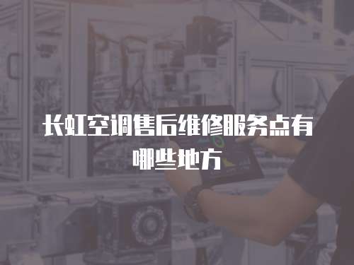 長虹空調售后維修服務點有哪些地方
