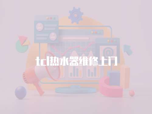 tcl熱水器維修上門
