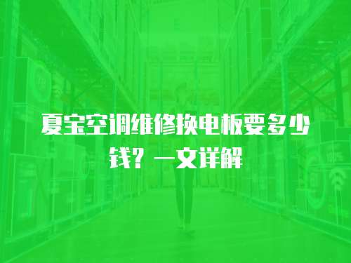 夏寶空調(diào)維修換電板要多少錢？一文詳解