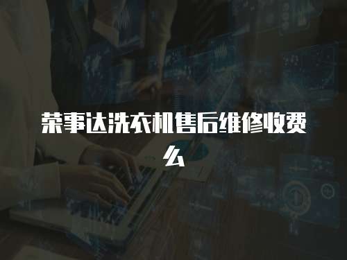 榮事達(dá)洗衣機(jī)售后維修收費(fèi)么