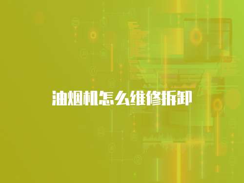 油煙機(jī)怎么維修拆卸