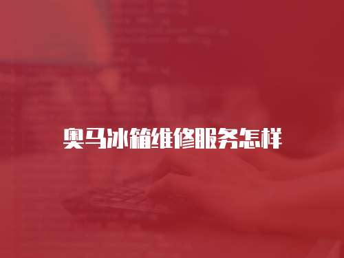 奧馬冰箱維修服務怎樣