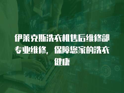 伊萊克斯洗衣機售后維修部專業維修，保障您家的洗衣健康