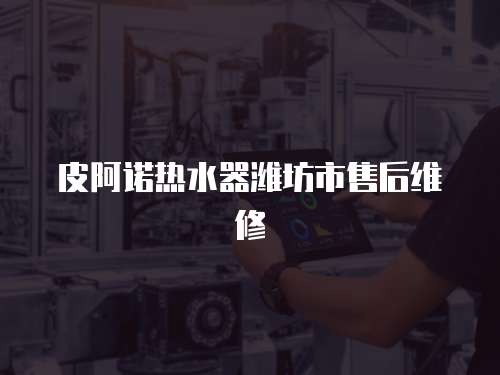 皮阿諾熱水器濰坊市售后維修