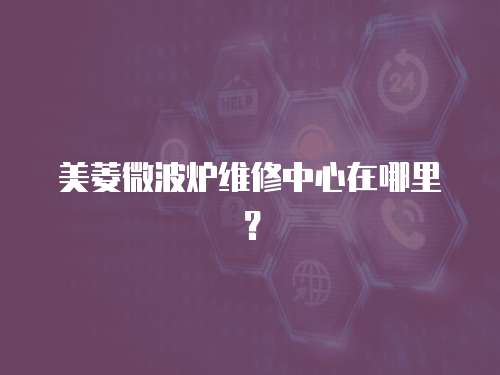 美菱微波爐維修中心在哪里？