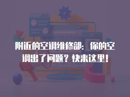 附近的空調維修部：你的空調出了問題？快來這里！