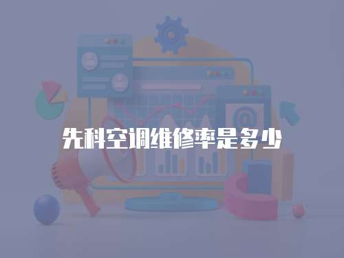 先科空調(diào)維修率是多少