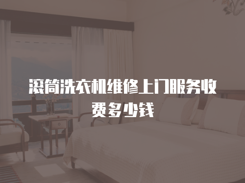 滾筒洗衣機(jī)維修上門(mén)服務(wù)收費(fèi)多少錢(qián)