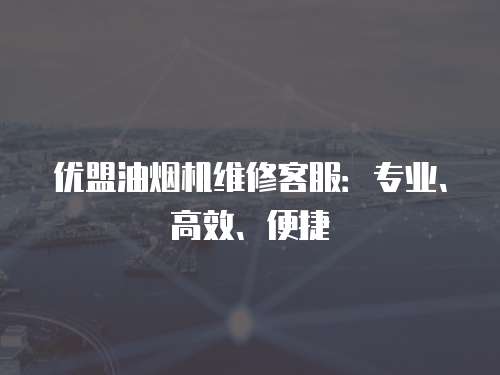 優盟油煙機維修客服：專業、高效、便捷