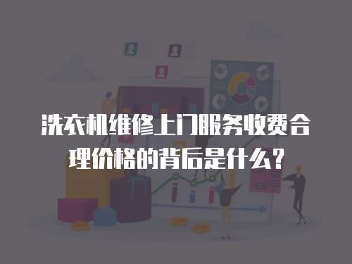 洗衣機(jī)維修上門服務(wù)收費(fèi)合理價(jià)格的背后是什么？
