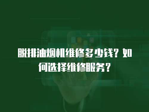 脫排油煙機維修多少錢？如何選擇維修服務？