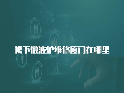 松下微波爐維修廈門在哪里