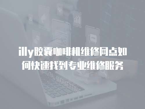 illy膠囊咖啡機(jī)維修網(wǎng)點(diǎn)如何快速找到專業(yè)維修服務(wù)