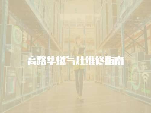 高路華燃氣灶維修指南