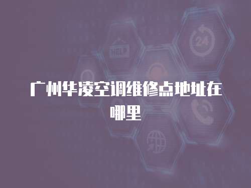 廣州華凌空調維修點地址在哪里