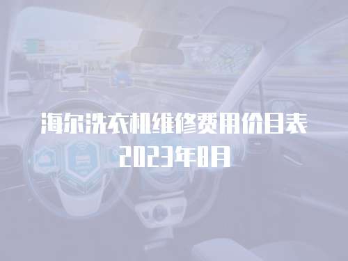 海爾洗衣機維修費用價目表2023年8月