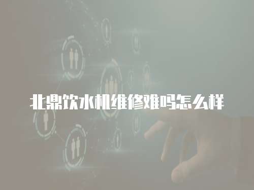 北鼎飲水機維修難嗎怎么樣