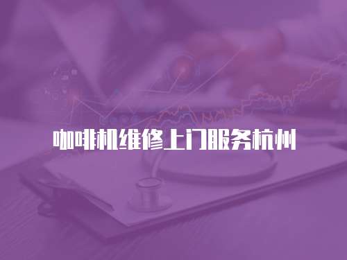 咖啡機(jī)維修上門服務(wù)杭州