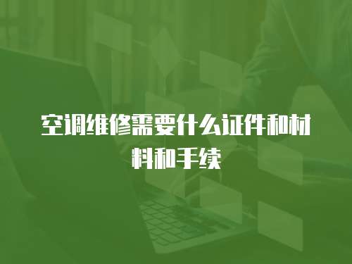 空調(diào)維修需要什么證件和材料和手續(xù)