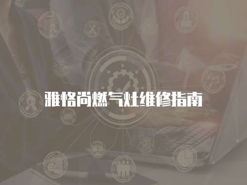 雅恪尚燃氣灶維修指南