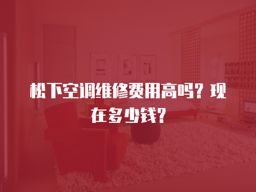松下空調維修費用高嗎？現在多少錢？