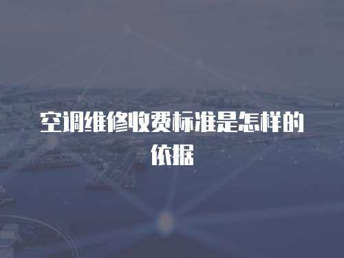 空調(diào)維修收費(fèi)標(biāo)準(zhǔn)是怎樣的依據(jù)