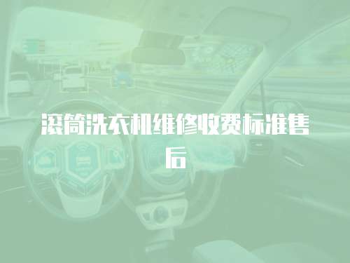 滾筒洗衣機維修收費標準售后