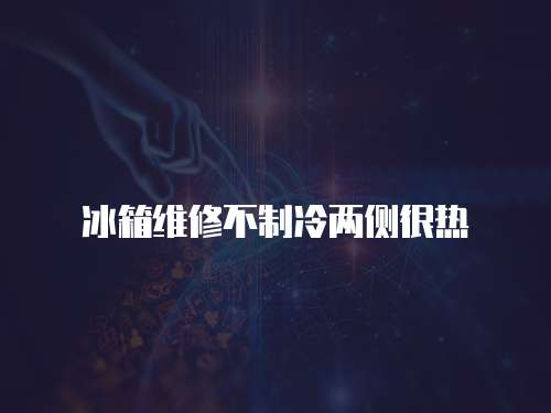 冰箱維修不制冷兩側(cè)很熱