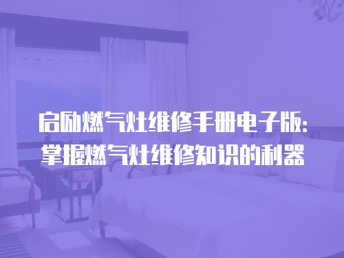 啟勵(lì)燃?xì)庠罹S修手冊(cè)電子版：掌握燃?xì)庠罹S修知識(shí)的利器