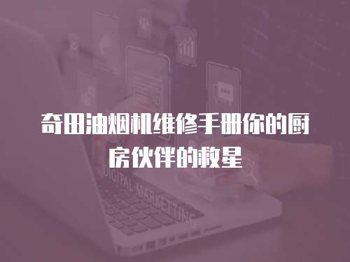 奇田油煙機維修手冊你的廚房伙伴的救星