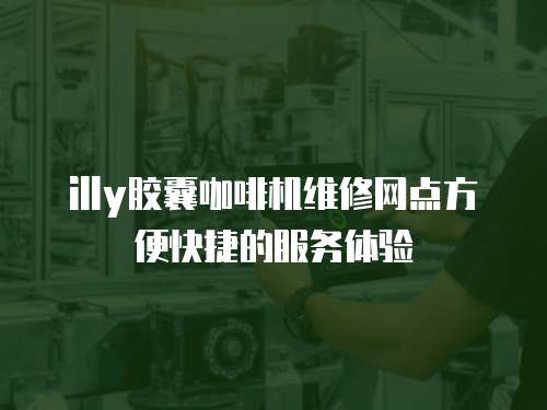 illy膠囊咖啡機(jī)維修網(wǎng)點(diǎn)方便快捷的服務(wù)體驗(yàn)