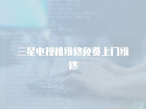 三星電視機(jī)維修免費(fèi)上門維修