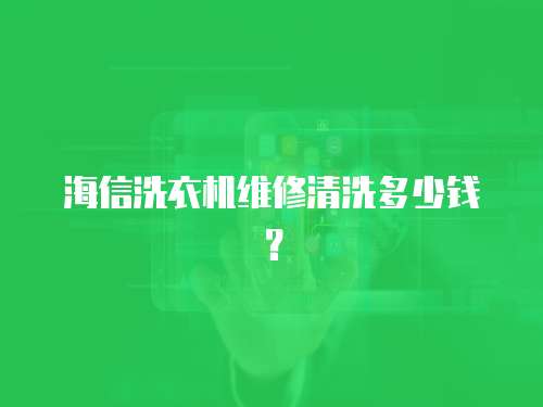 海信洗衣機維修清洗多少錢？