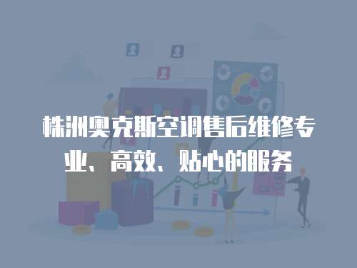 株洲奧克斯空調售后維修專業、高效、貼心的服務