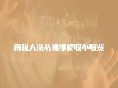 南極人洗衣機維修收不收費