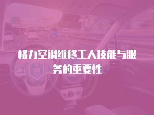 格力空調(diào)維修工人技能與服務(wù)的重要性