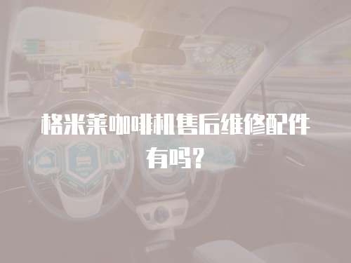 格米萊咖啡機售后維修配件有嗎？