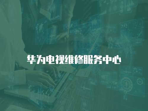 華為電視維修服務中心
