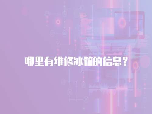 哪里有維修冰箱的信息？