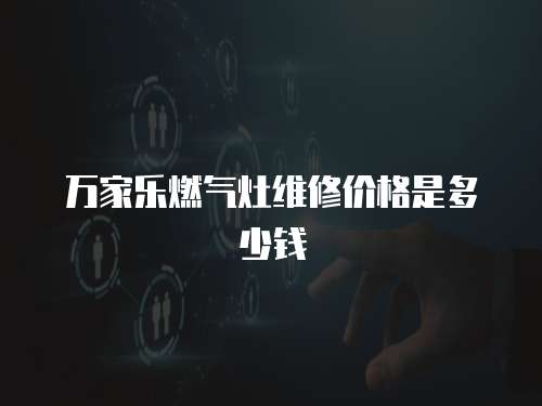 萬家樂燃氣灶維修價格是多少錢