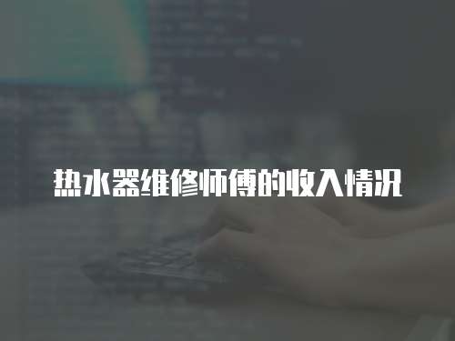 熱水器維修師傅的收入情況