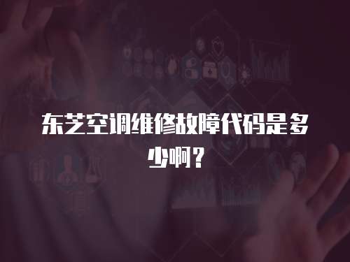 東芝空調(diào)維修故障代碼是多少啊？