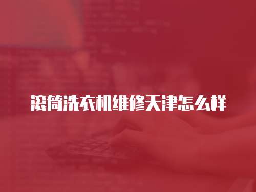 滾筒洗衣機維修天津怎么樣