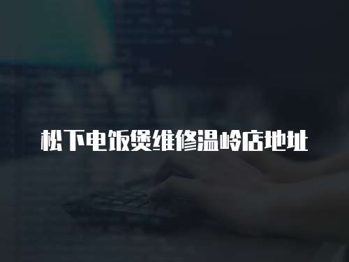 松下電飯煲維修溫嶺店地址