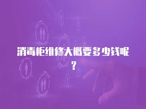 消毒柜維修大概要多少錢(qián)呢？