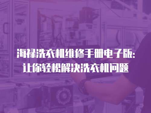 海祿洗衣機維修手冊電子版：讓你輕松解決洗衣機問題