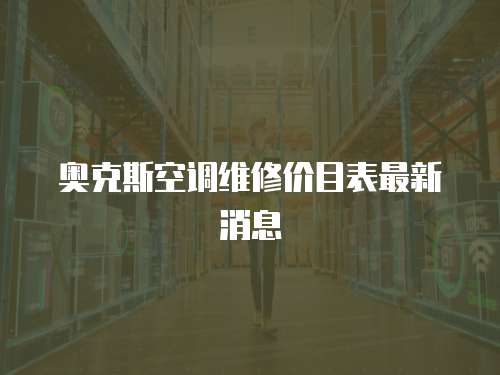 奧克斯空調(diào)維修價(jià)目表最新消息