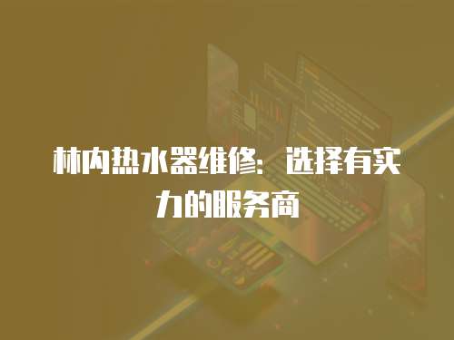林內熱水器維修：選擇有實力的服務商