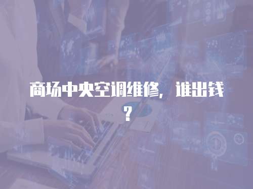 商場(chǎng)中央空調(diào)維修，誰(shuí)出錢？