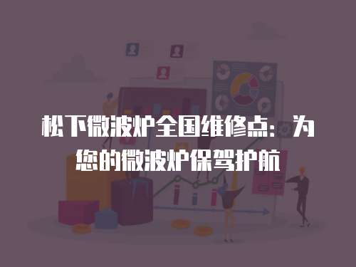 松下微波爐全國維修點：為您的微波爐保駕護航